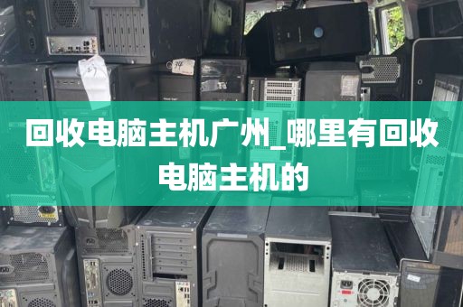 回收电脑主机广州_哪里有回收电脑主机的
