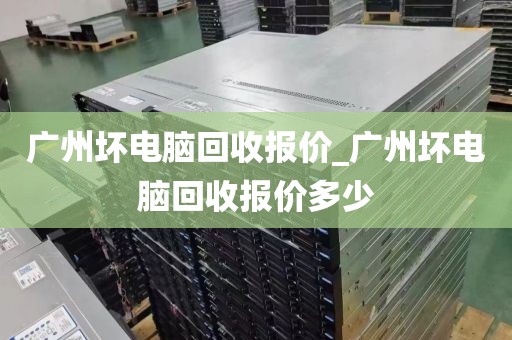 广州坏电脑回收报价_广州坏电脑回收报价多少