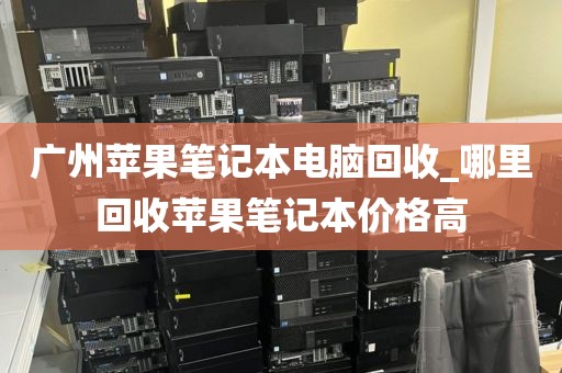 广州苹果笔记本电脑回收_哪里回收苹果笔记本价格高