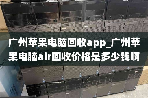 广州苹果电脑回收app_广州苹果电脑air回收价格是多少钱啊